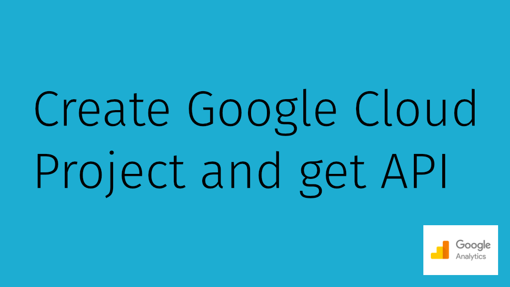 Create Google Cloud project and get the API